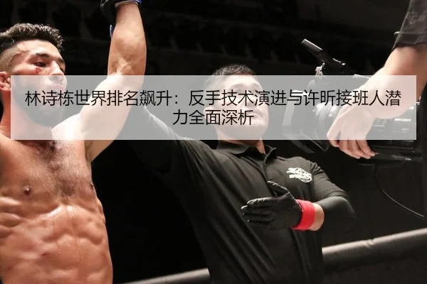 lin-shi-dong-shi-jie-pai-ming-biao-sheng-fan-shou-ji-shu-yan-jin-yu-xu-xin-jie-ban-ren-qian-li-quan-mian-shen-xi-1-575.jpg